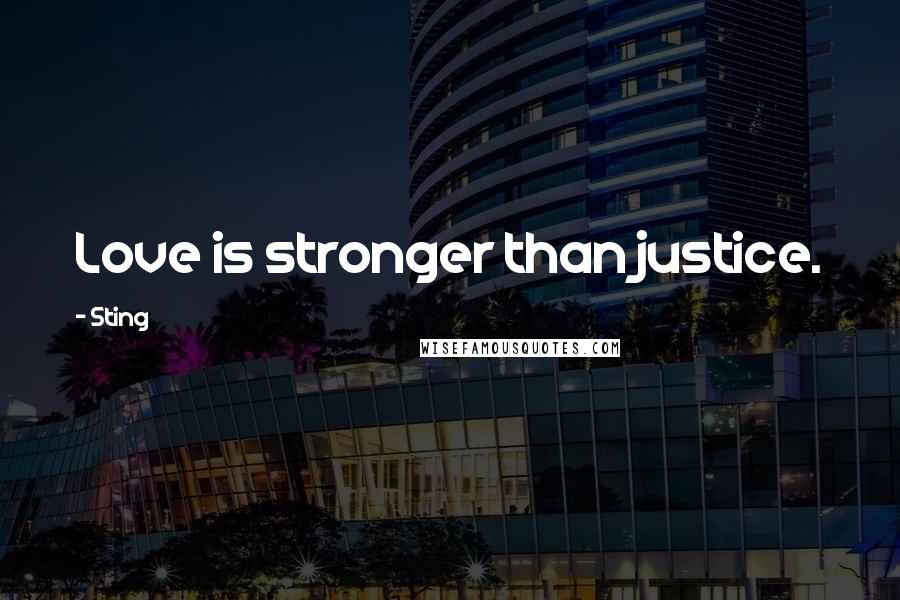 Sting Quotes: Love is stronger than justice.