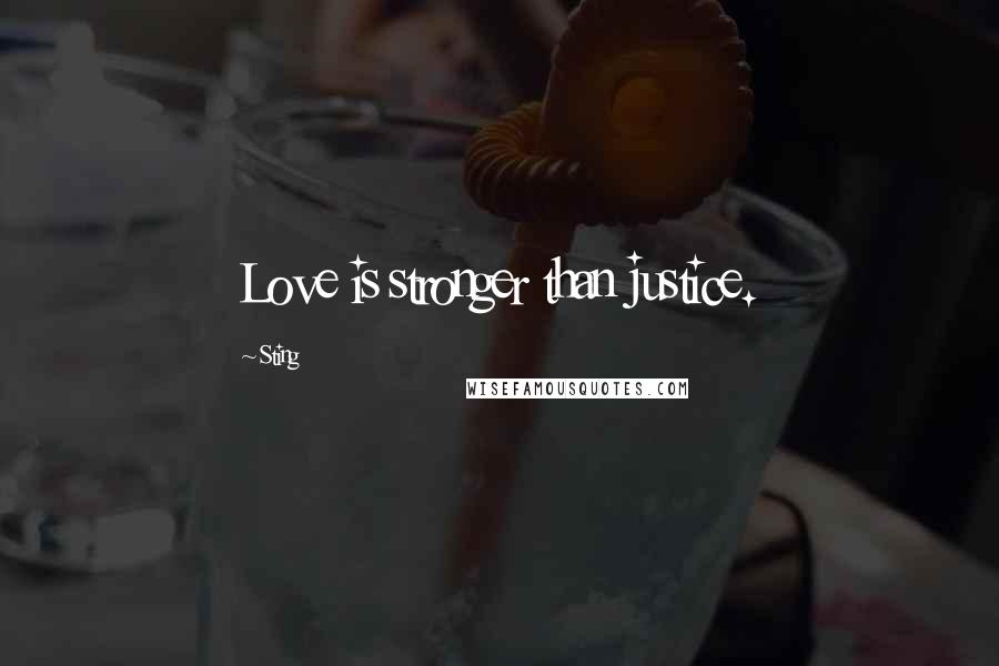 Sting Quotes: Love is stronger than justice.