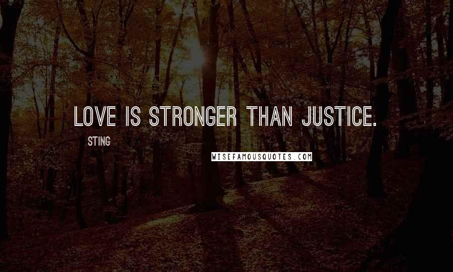 Sting Quotes: Love is stronger than justice.