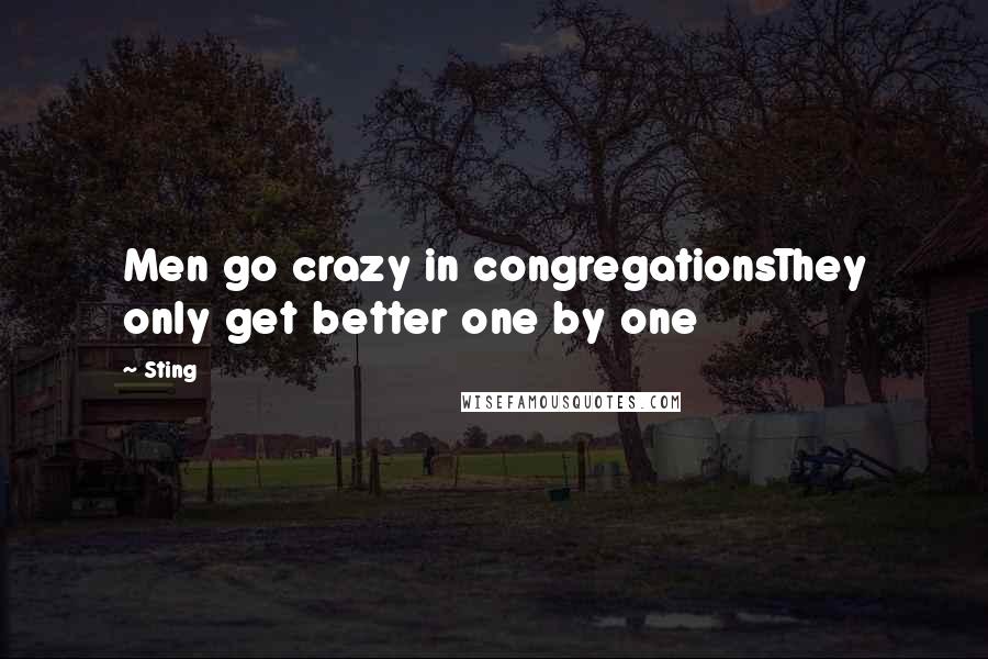 Sting Quotes: Men go crazy in congregationsThey only get better one by one