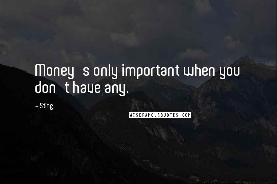 Sting Quotes: Money's only important when you don't have any.