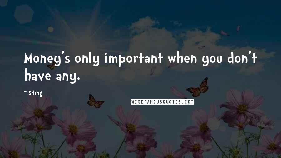 Sting Quotes: Money's only important when you don't have any.