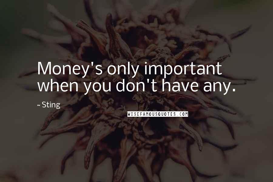 Sting Quotes: Money's only important when you don't have any.