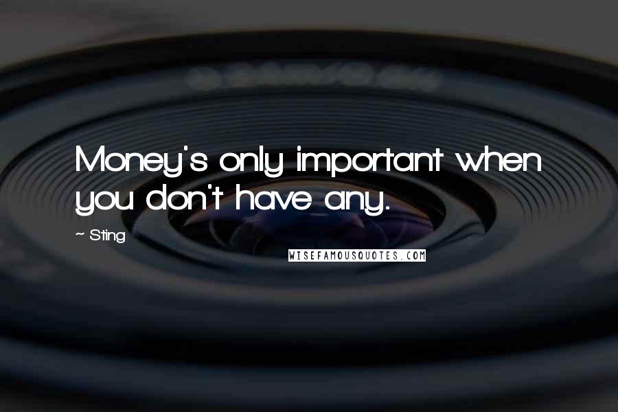 Sting Quotes: Money's only important when you don't have any.