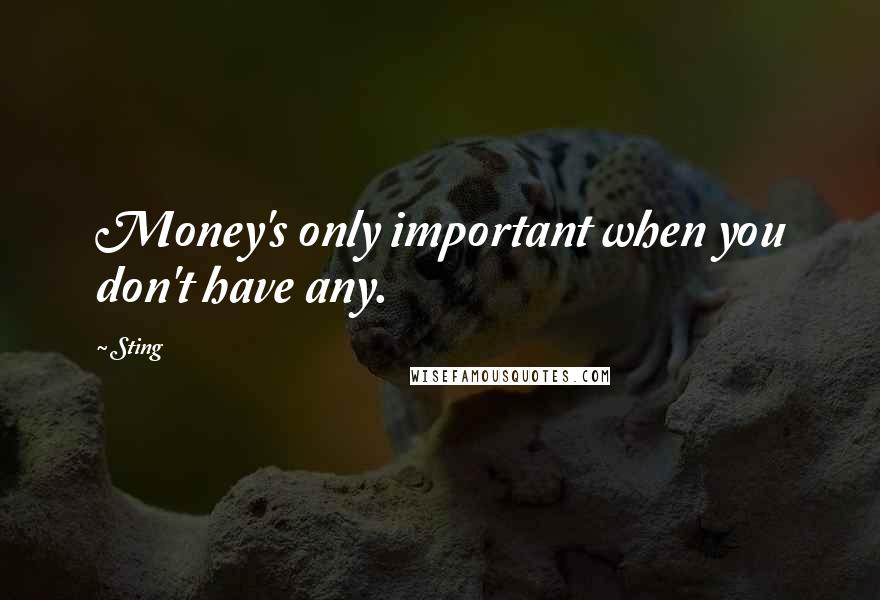 Sting Quotes: Money's only important when you don't have any.