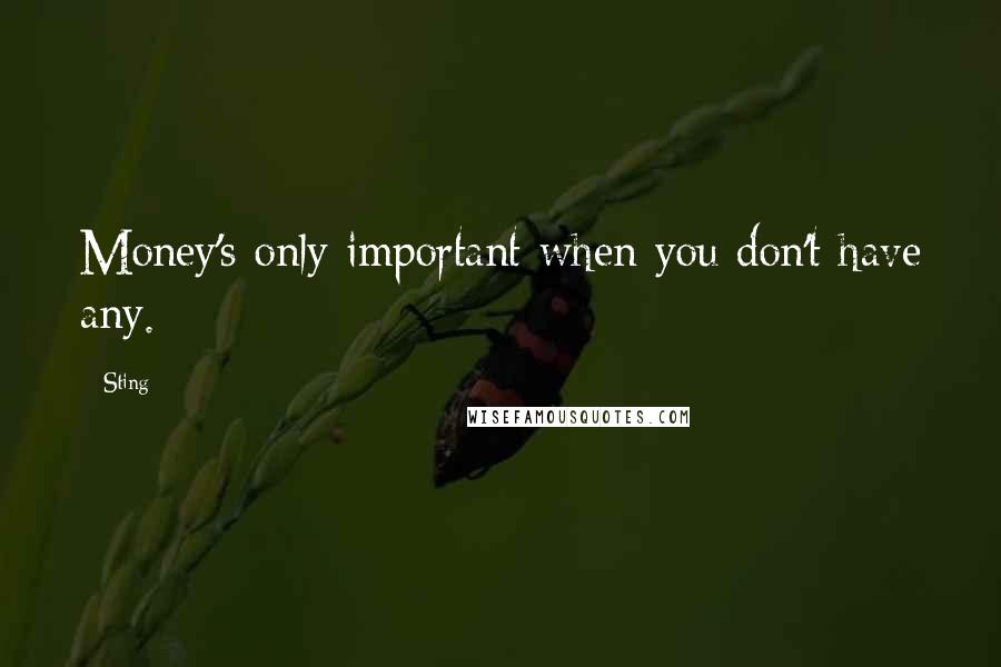 Sting Quotes: Money's only important when you don't have any.