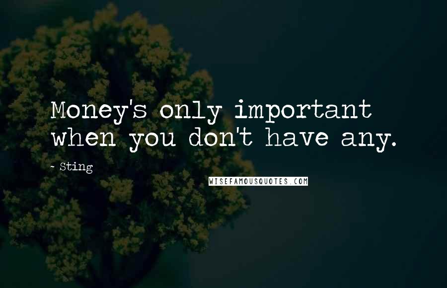 Sting Quotes: Money's only important when you don't have any.