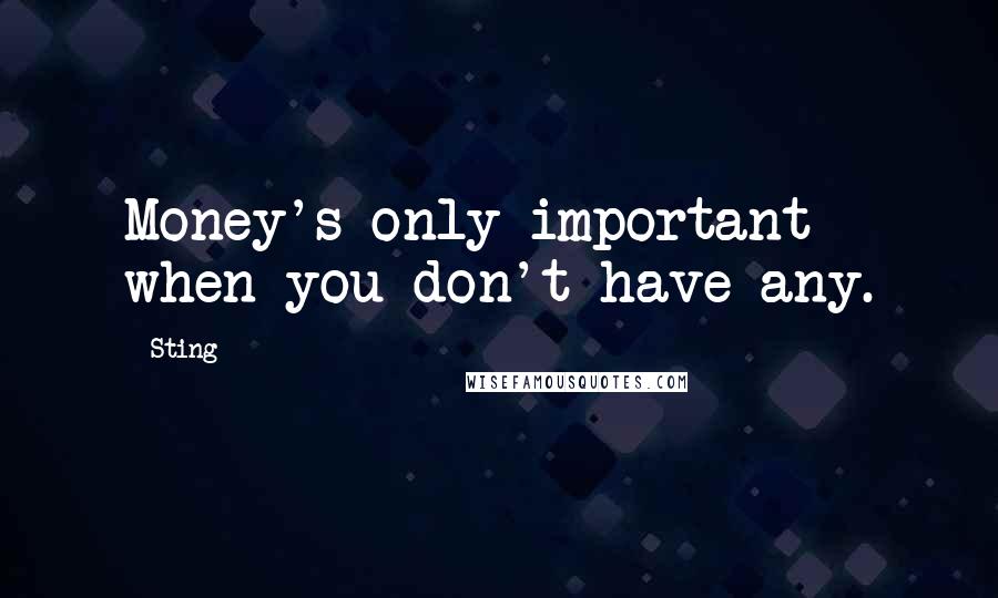 Sting Quotes: Money's only important when you don't have any.