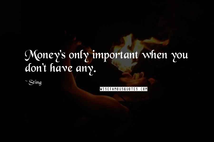 Sting Quotes: Money's only important when you don't have any.