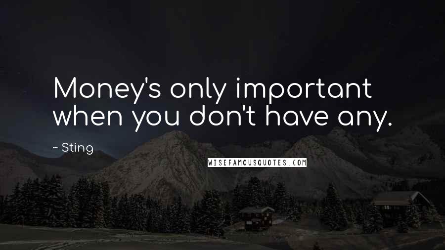 Sting Quotes: Money's only important when you don't have any.