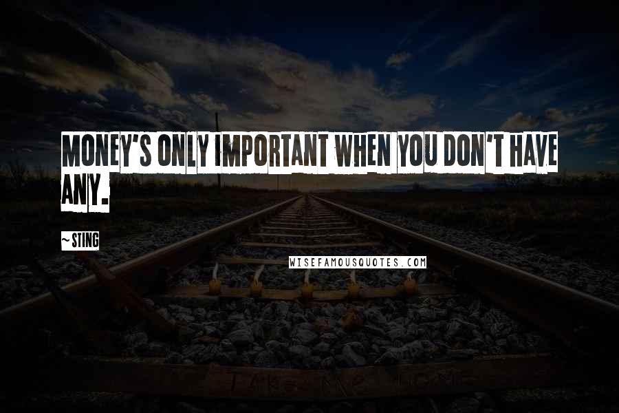 Sting Quotes: Money's only important when you don't have any.