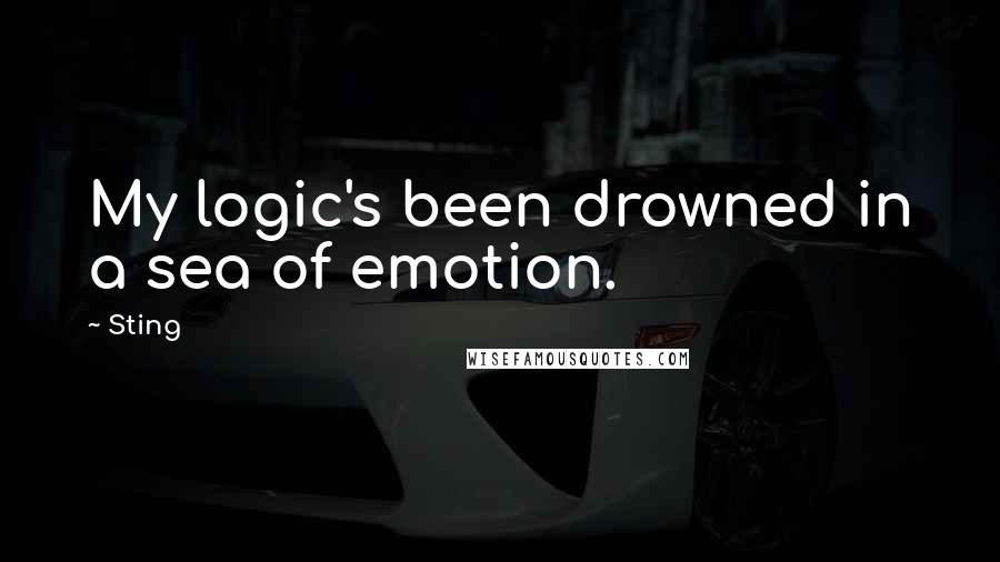 Sting Quotes: My logic's been drowned in a sea of emotion.