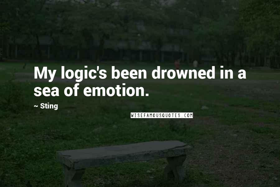 Sting Quotes: My logic's been drowned in a sea of emotion.