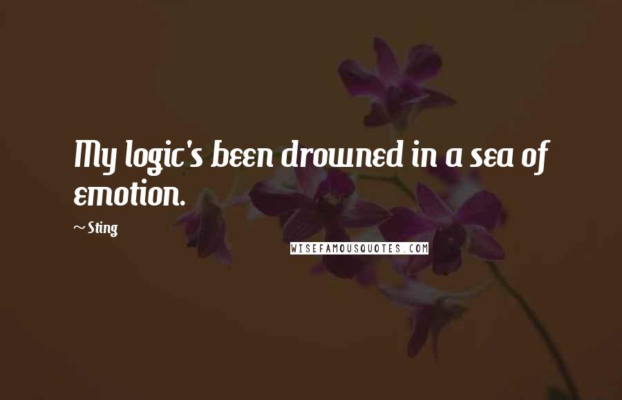 Sting Quotes: My logic's been drowned in a sea of emotion.