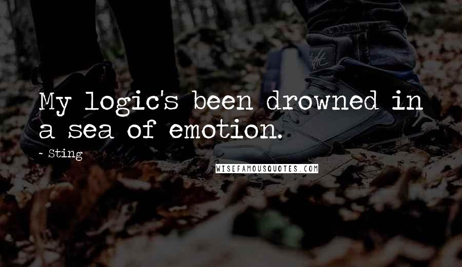 Sting Quotes: My logic's been drowned in a sea of emotion.
