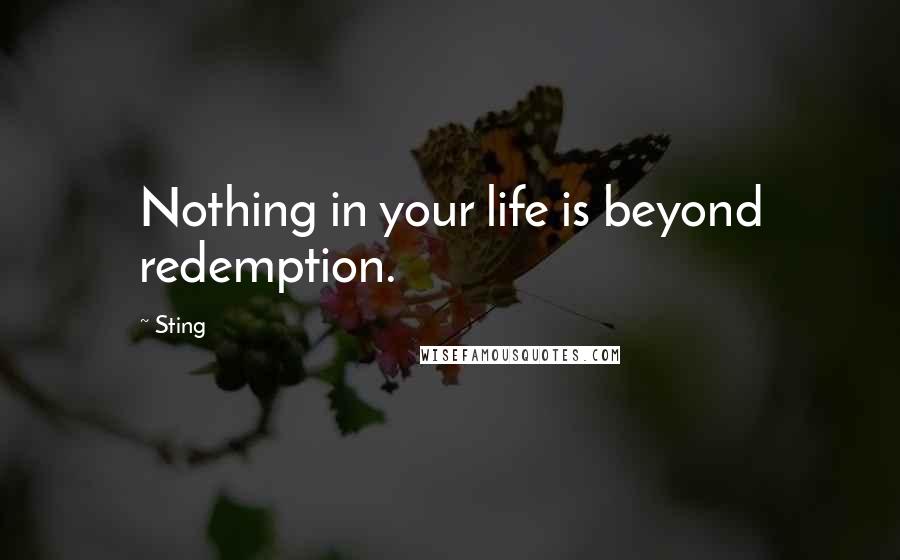 Sting Quotes: Nothing in your life is beyond redemption.