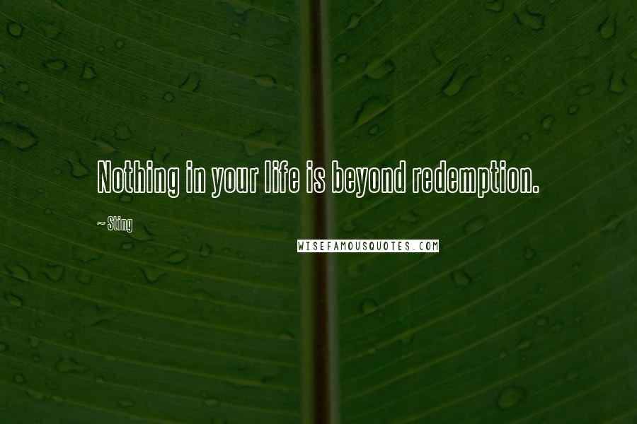 Sting Quotes: Nothing in your life is beyond redemption.