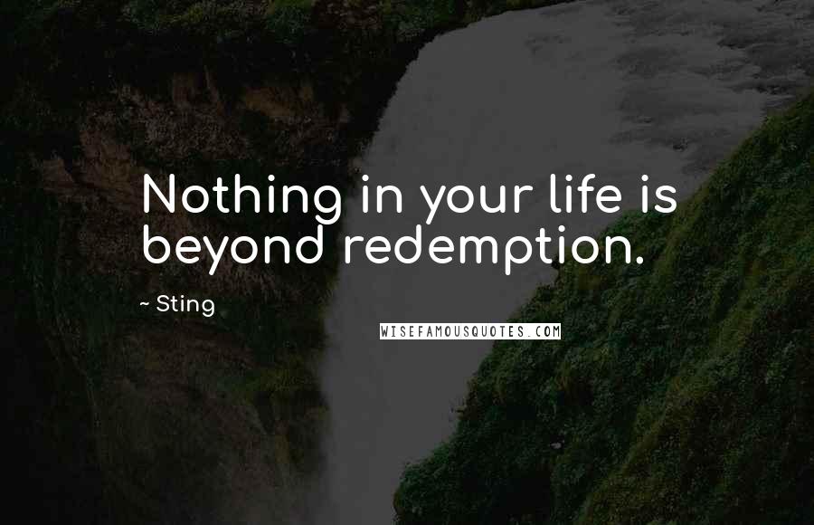 Sting Quotes: Nothing in your life is beyond redemption.