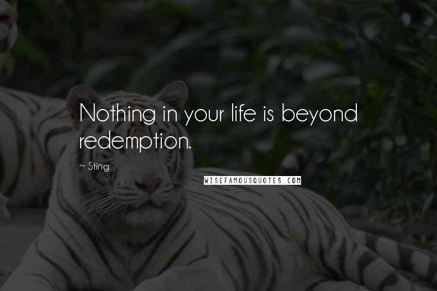 Sting Quotes: Nothing in your life is beyond redemption.