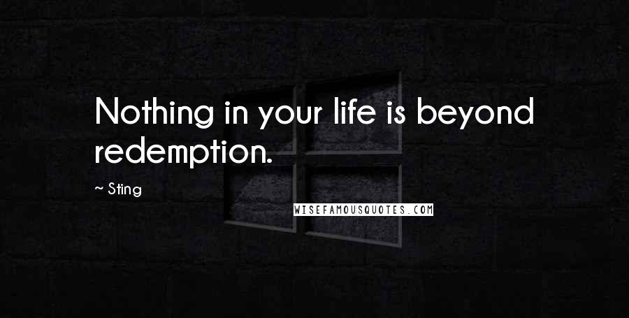 Sting Quotes: Nothing in your life is beyond redemption.