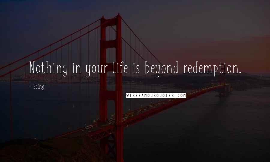 Sting Quotes: Nothing in your life is beyond redemption.