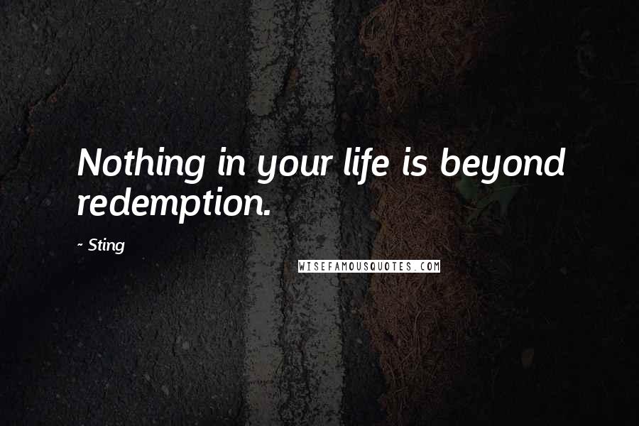 Sting Quotes: Nothing in your life is beyond redemption.