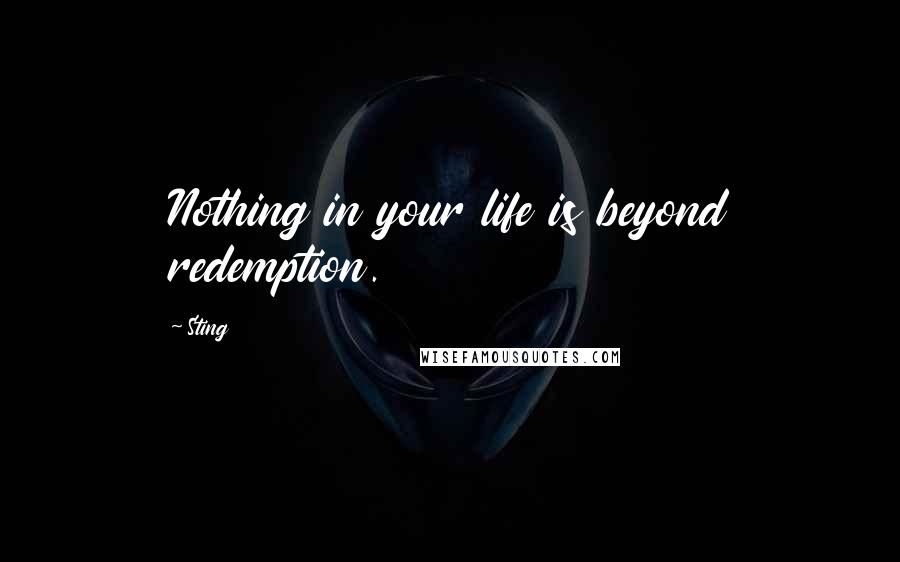 Sting Quotes: Nothing in your life is beyond redemption.