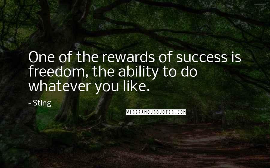 Sting Quotes: One of the rewards of success is freedom, the ability to do whatever you like.