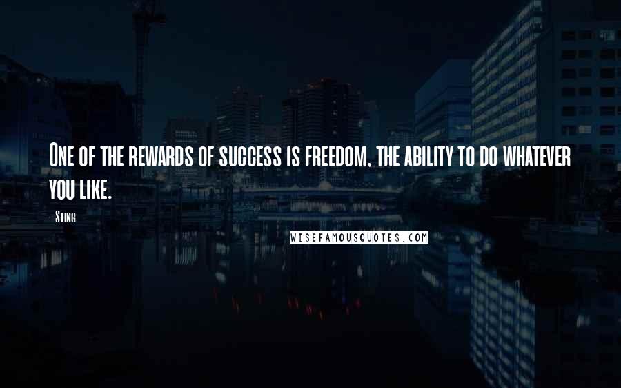 Sting Quotes: One of the rewards of success is freedom, the ability to do whatever you like.