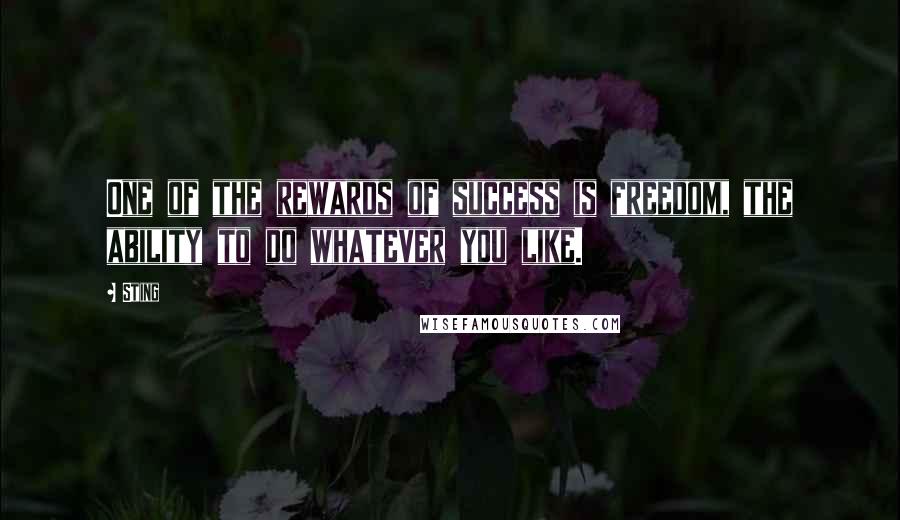 Sting Quotes: One of the rewards of success is freedom, the ability to do whatever you like.