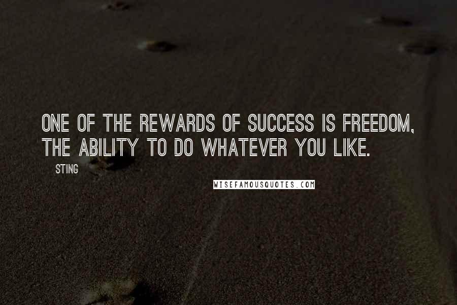 Sting Quotes: One of the rewards of success is freedom, the ability to do whatever you like.