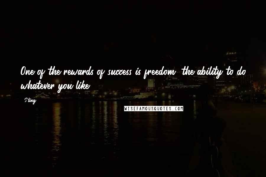 Sting Quotes: One of the rewards of success is freedom, the ability to do whatever you like.