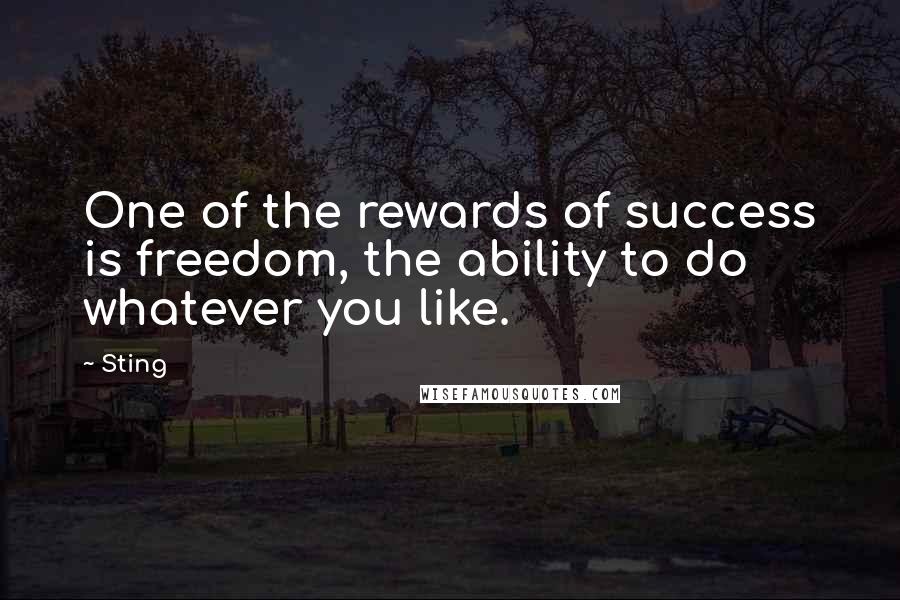 Sting Quotes: One of the rewards of success is freedom, the ability to do whatever you like.