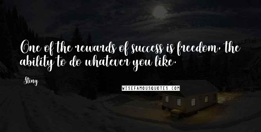 Sting Quotes: One of the rewards of success is freedom, the ability to do whatever you like.