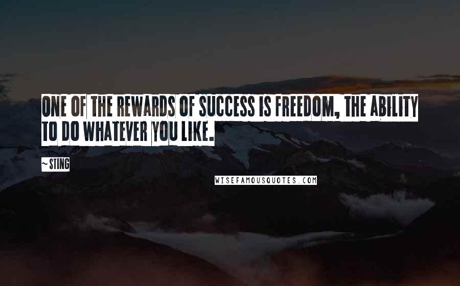 Sting Quotes: One of the rewards of success is freedom, the ability to do whatever you like.