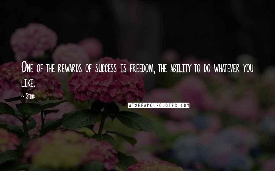 Sting Quotes: One of the rewards of success is freedom, the ability to do whatever you like.