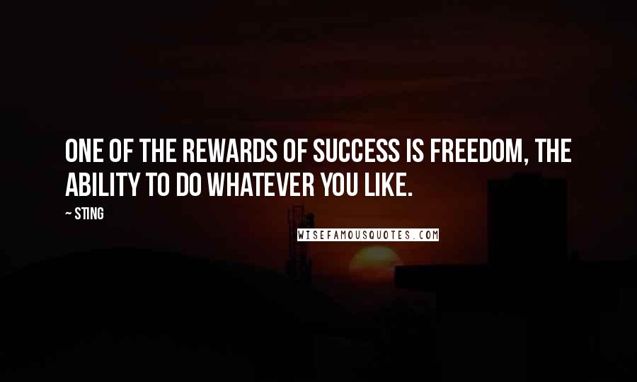 Sting Quotes: One of the rewards of success is freedom, the ability to do whatever you like.