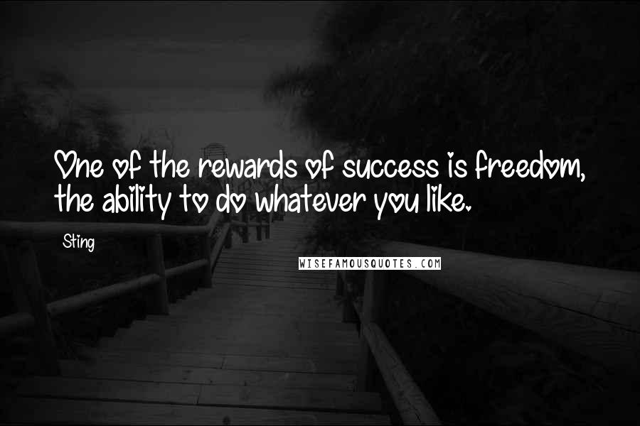 Sting Quotes: One of the rewards of success is freedom, the ability to do whatever you like.