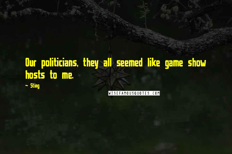 Sting Quotes: Our politicians, they all seemed like game show hosts to me.