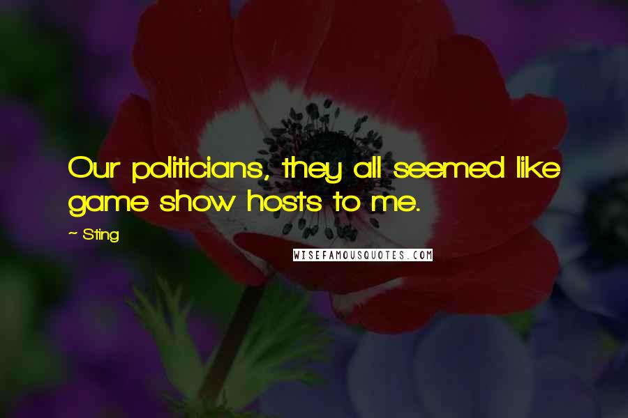 Sting Quotes: Our politicians, they all seemed like game show hosts to me.