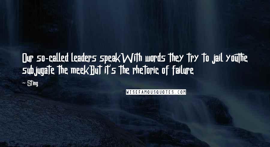 Sting Quotes: Our so-called leaders speakWith words they try to jail youThe subjugate the meekBut it's the rhetoric of failure