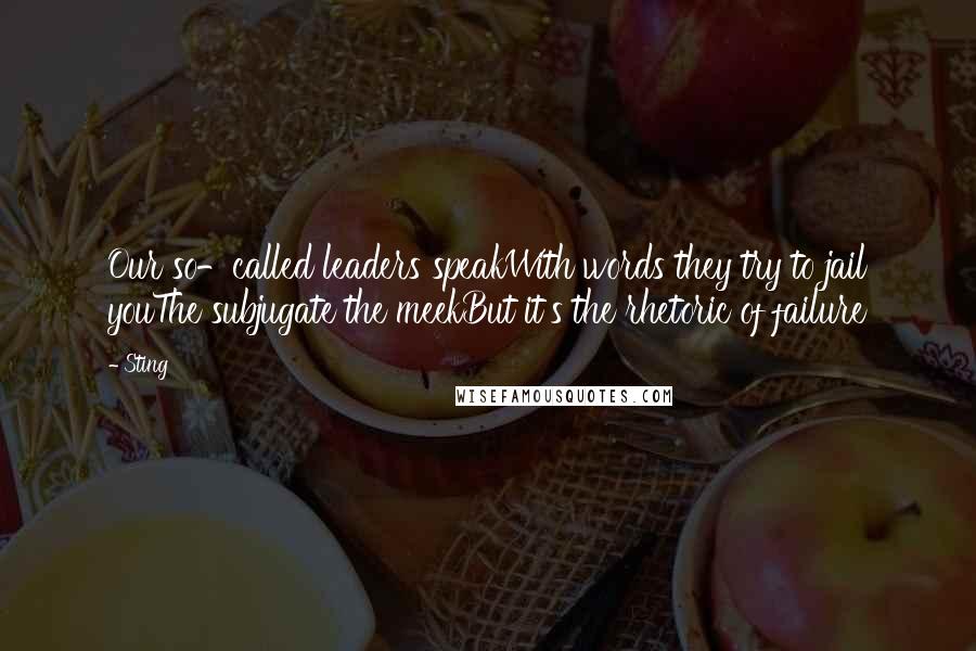 Sting Quotes: Our so-called leaders speakWith words they try to jail youThe subjugate the meekBut it's the rhetoric of failure