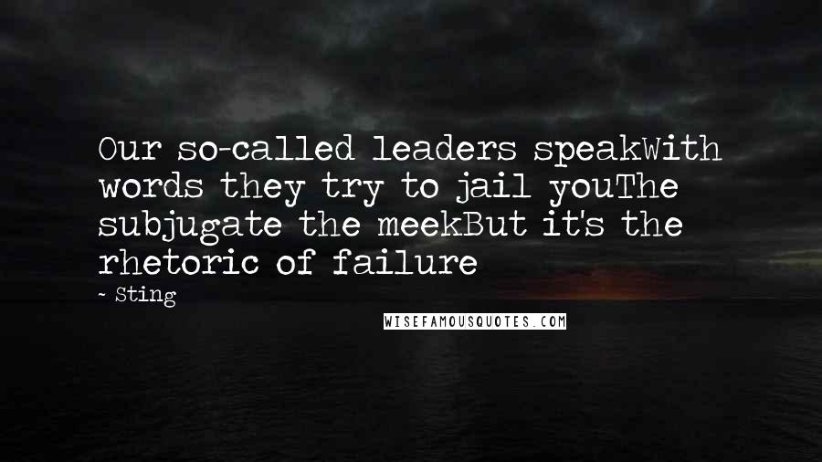 Sting Quotes: Our so-called leaders speakWith words they try to jail youThe subjugate the meekBut it's the rhetoric of failure