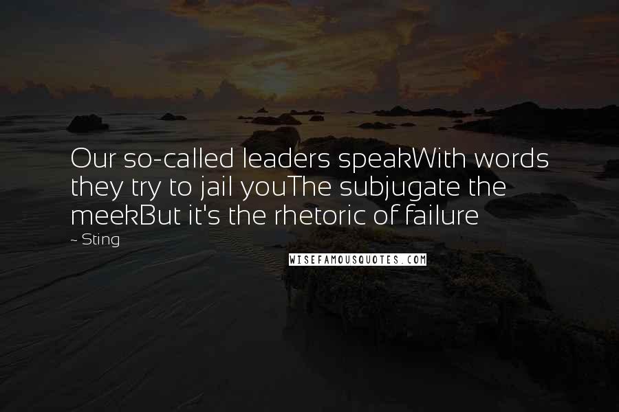 Sting Quotes: Our so-called leaders speakWith words they try to jail youThe subjugate the meekBut it's the rhetoric of failure