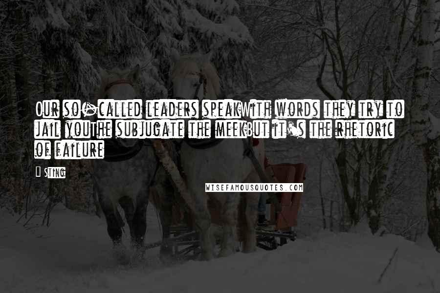 Sting Quotes: Our so-called leaders speakWith words they try to jail youThe subjugate the meekBut it's the rhetoric of failure