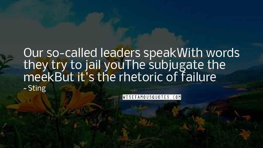 Sting Quotes: Our so-called leaders speakWith words they try to jail youThe subjugate the meekBut it's the rhetoric of failure