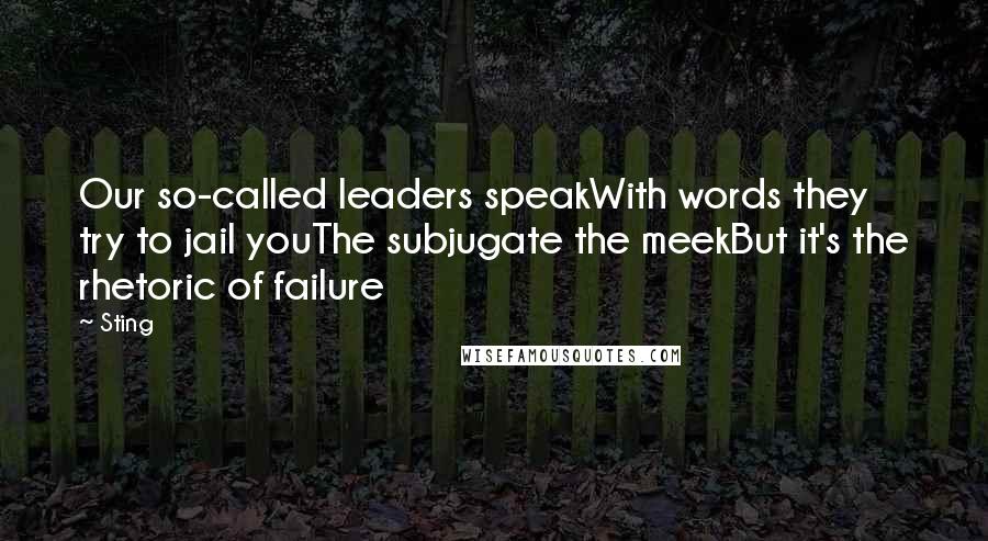 Sting Quotes: Our so-called leaders speakWith words they try to jail youThe subjugate the meekBut it's the rhetoric of failure