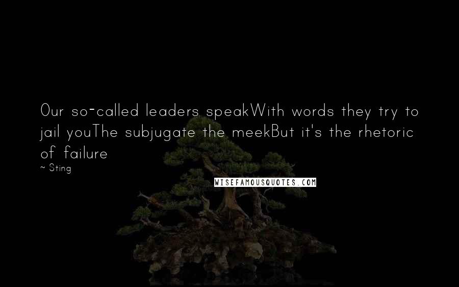 Sting Quotes: Our so-called leaders speakWith words they try to jail youThe subjugate the meekBut it's the rhetoric of failure