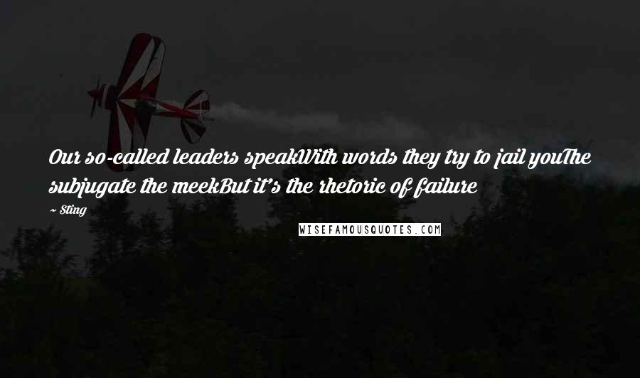 Sting Quotes: Our so-called leaders speakWith words they try to jail youThe subjugate the meekBut it's the rhetoric of failure