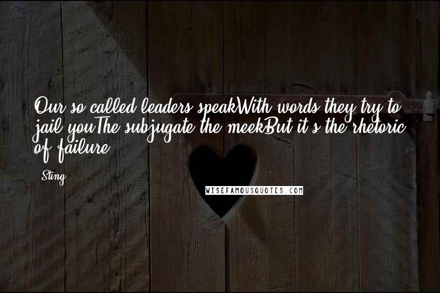 Sting Quotes: Our so-called leaders speakWith words they try to jail youThe subjugate the meekBut it's the rhetoric of failure